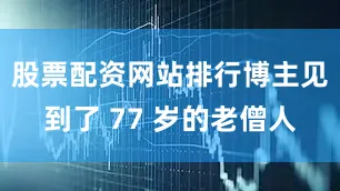 股票配资网站排行博主见到了 77 岁的老僧人