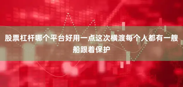 股票杠杆哪个平台好用一点这次横渡每个人都有一艘船跟着保护