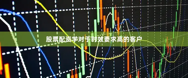 股票配资学对于时效要求高的客户