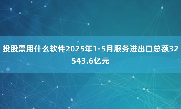 投股票用什么软件2025年1-5月服务进出口总额32543.6亿元