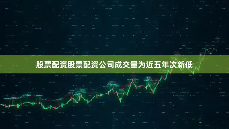 股票配资股票配资公司成交量为近五年次新低