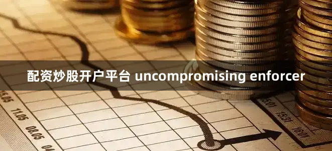 配资炒股开户平台 uncompromising enforcer