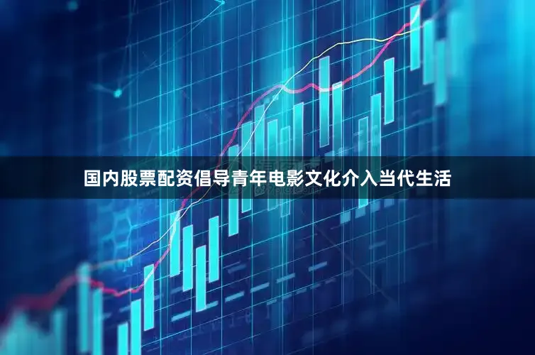 国内股票配资倡导青年电影文化介入当代生活