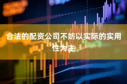 合法的配资公司不妨以实际的实用性为主