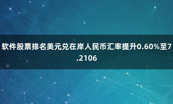 软件股票排名美元兑在岸人民币汇率提升0.60%至7.2106