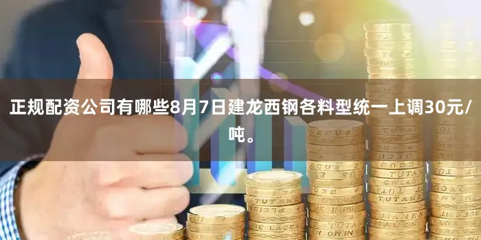 正规配资公司有哪些8月7日建龙西钢各料型统一上调30元/吨。