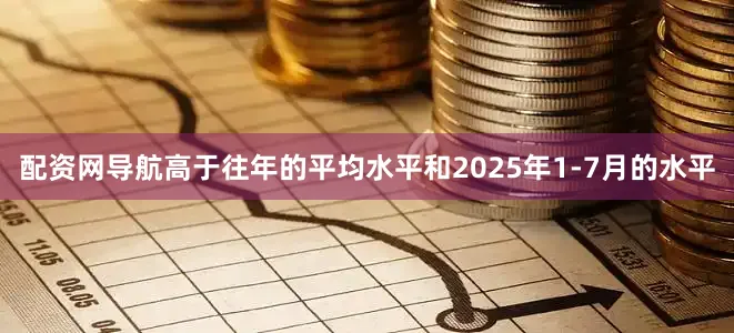配资网导航高于往年的平均水平和2025年1-7月的水平