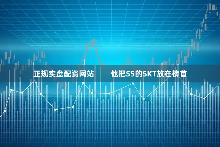 正规实盘配资网站        他把S5的SKT放在榜首