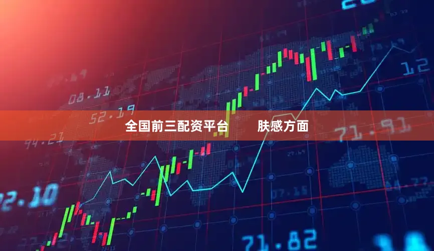 全国前三配资平台        肤感方面