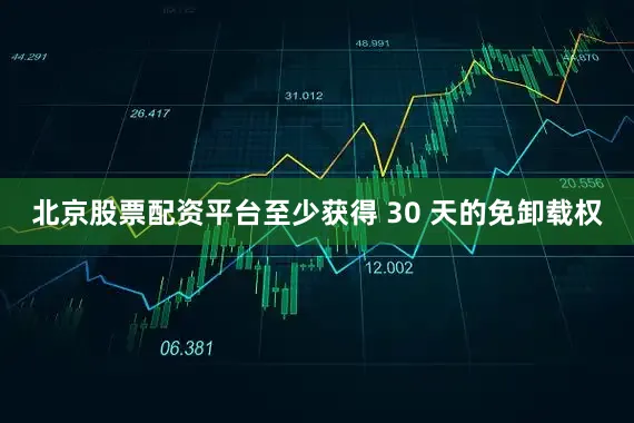 北京股票配资平台至少获得 30 天的免卸载权