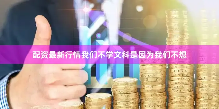 配资最新行情我们不学文科是因为我们不想